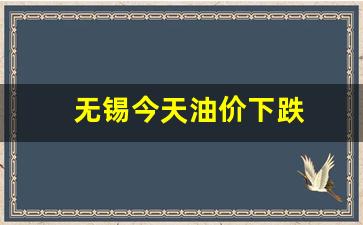 无锡今天油价下跌-今日无锡市油价