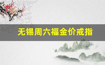无锡周六福门店地址查询_无锡周六福金价戒指