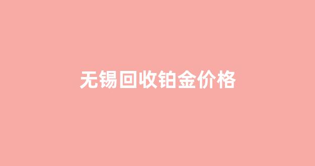 无锡铂铑合金回收_无锡回收铂金价格