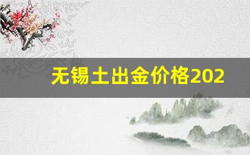 无锡土出金价格2023_2021无锡金价多少一克
