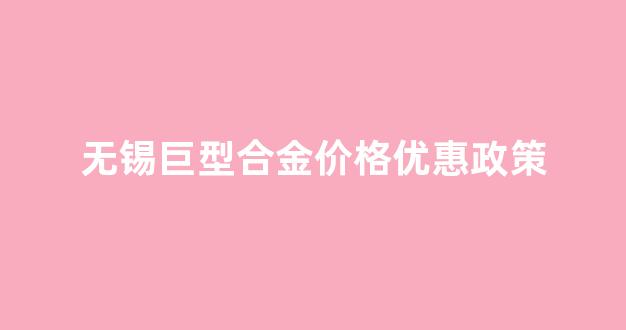 无锡合金钢板_无锡巨型合金价格优惠政策