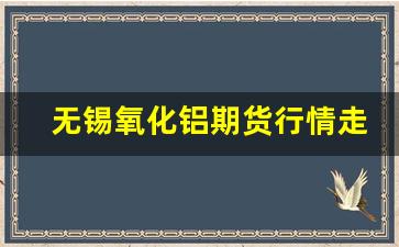 无锡氧化铝期货行情走势(无锡氧化铝期货行情走势最新)_https://www.wanyuyiyao.com_深交所_第1张