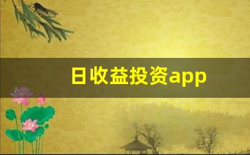 日收益投资app(日收益投资app正规平台是哪个)_https://www.hhem8.com_科创板_第1张
