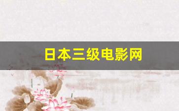 日本三级电影网(三年片高清免费观看完整版