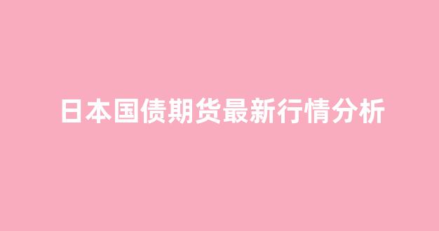 日本国债期货最新行情分析(日本国债期货市场)_https://www.hhem8.com_上交所_第1张