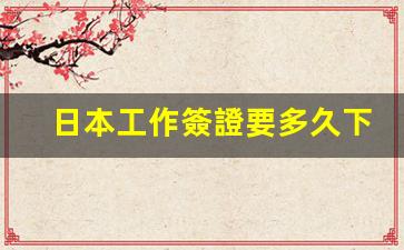 日本工作簽證要多久下來(日本工作簽證)