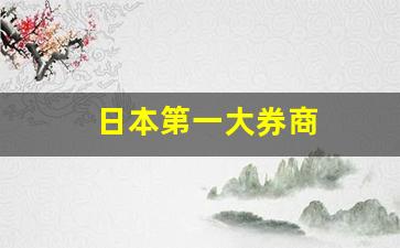 日本第一大券商(日本本土四大券商)_https://www.jumanxin.com_深交所_第1张
