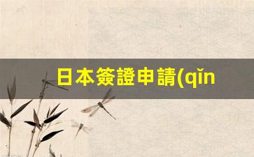 日本簽證申請(qǐng)表下載(去日本簽證辦理流程)