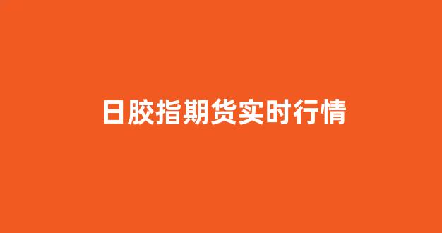 日胶指期货实时行情(日胶期货实时行情新浪)_https://www.jnskb.com_效果图_第1张