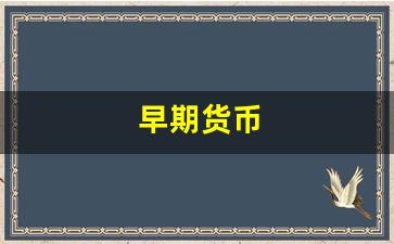 早期货币(早期货币是什么)_https://www.gfdzclz.com_创业板_第1张