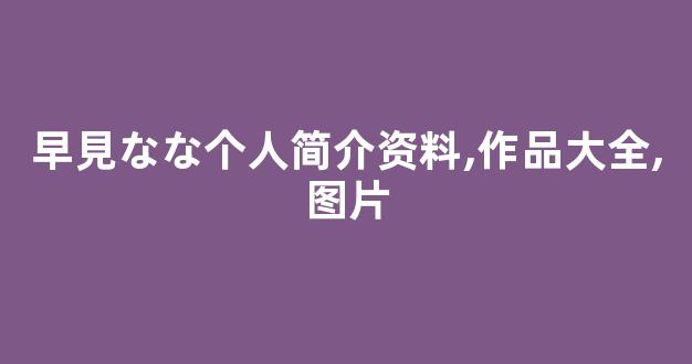 早見なな个人简介资料,作品大全,图片