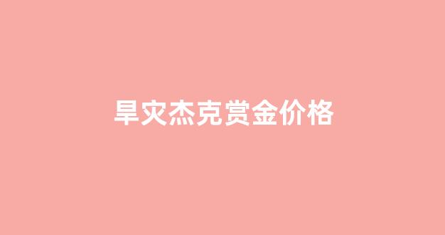 旱灾杰克赏金价格_旱灾杰克战败
