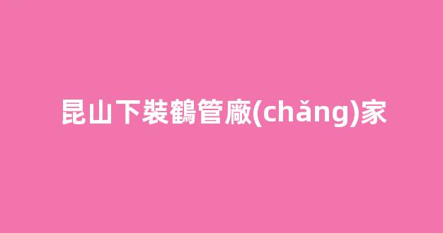 昆山下裝鶴管廠(chǎng)家(鶴管安裝)(1)