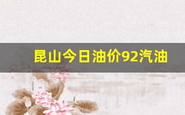昆山汽油价格最新调整最新消息-昆山今日油价92汽油多少一升