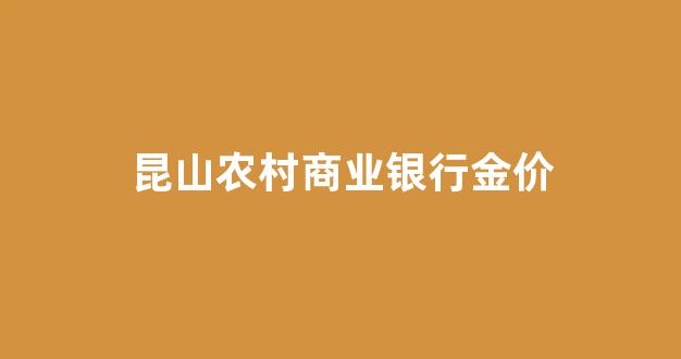 昆山农村商业银行金价多少_昆山农村商业银行金价