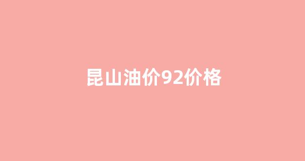昆山油价92号实时_昆山油价92价格