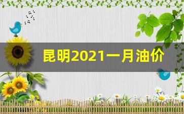 昆明油价今日24时下调_昆明2021一月油价