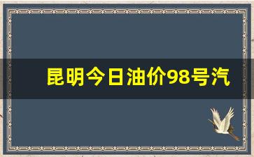 昆明今日油价95汽油价格-昆明今日油价98号汽油价格一览表最新