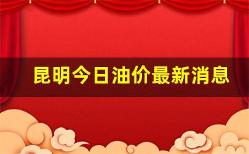 昆明今日油价最新消息价格行情-昆明今日油价最新消息价格行情表