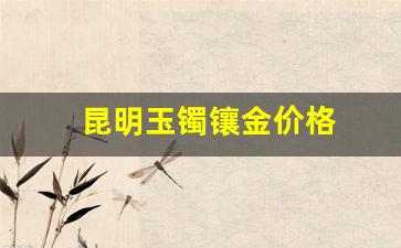 昆明玉镯镶金价格_昆明玉手镯便宜吗