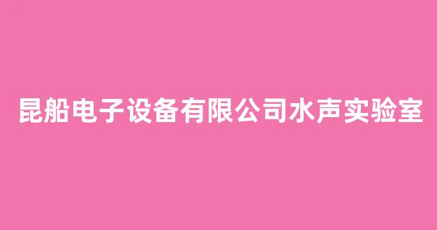 昆船电子设备有限公司水声实验室(昆船机械制造有限公司)_https://www.dongshengweixin.com_创业板_第1张