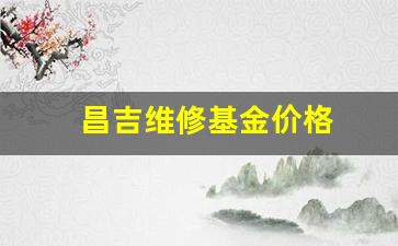 昌吉维修基金价格_昌乐维修基金多少钱