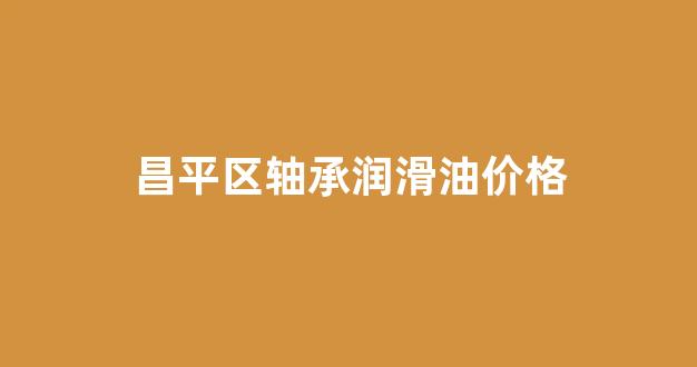 昌平区轴承润滑油价格_轴承润滑油的作用