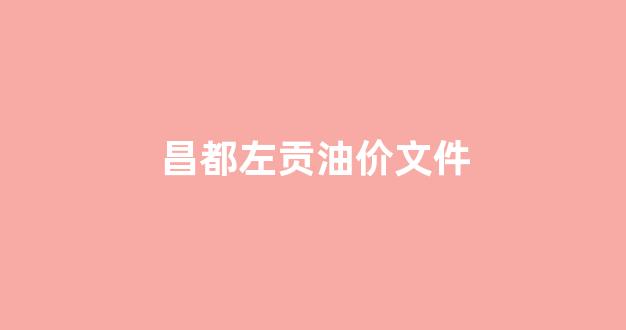 昌都左贡油价文件_西藏昌都左贡县有什么好吃的