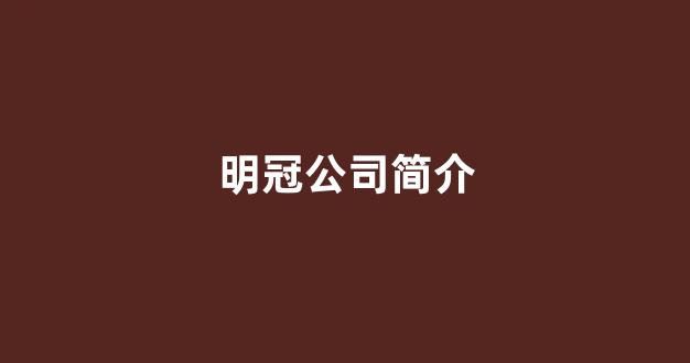 明冠公司简介(明冠厂主要做什么东西)_https://www.shshucaipeisong.com_深交所_第1张