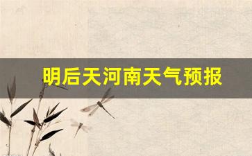 今天明天河南天气预报_明后天河南天气预报