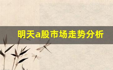 明天a股市场走势分析(明天a股市场走势分析图)_https://www.senxinmaoyi.com_物流单号_第1张
