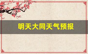 明天大同天气预报_大同气象局天气预报