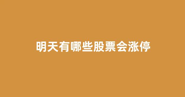 明天有哪些股票会涨停(明天哪个股票会涨停)_https://www.syklpowerbike.com_科创板_第1张