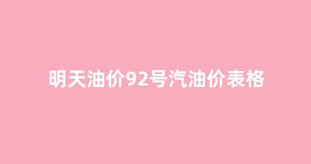 明天的油价是92号的油价涨多少_明天油价92号汽油价表格