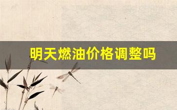 明天燃油价格调整吗-明天汽油调价吗?