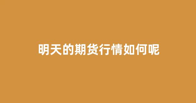 明天的期货行情如何呢(最近期货行情如何)_https://www.haiwangdasha.com_中金所_第1张