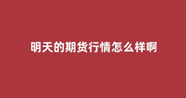 明天的期货行情怎么样啊(明天期货市场开市吗)_https://www.hhem8.com_上交所_第1张