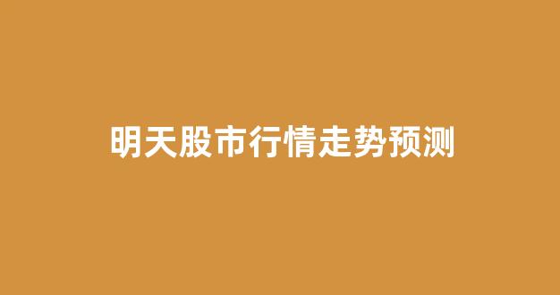 明天股市行情走势预测(明天股市行情走势预测分析)_https://www.hhem8.com_上交所_第1张