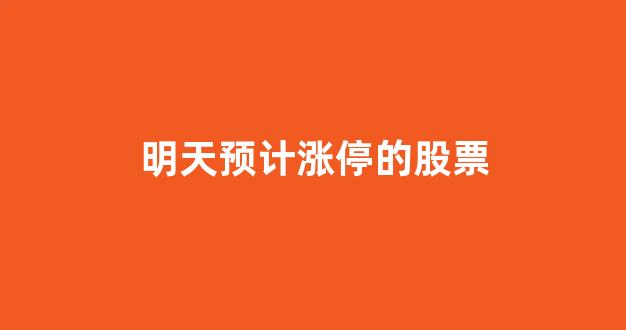 明天预计涨停的股票(明天涨停的股票000625)_https://www.gen-fastener.com_郑商所_第1张