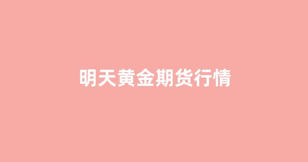 明天黄金期货行情(明天黄金)_https://www.luoxuangg888.com_上交所_第1张