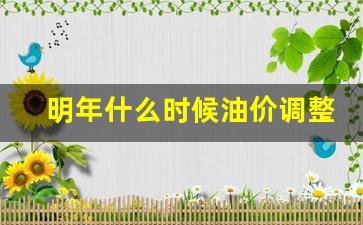 明年什么时候油价调整-何时油价下调