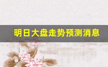 明日大盘走势预测消息(明日大盘预测最新信息)_https://www.huakunhengjia.com_金融资讯_第1张