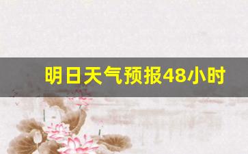明日天气预报48小时天气预报_明日天气预报48小时天气预报