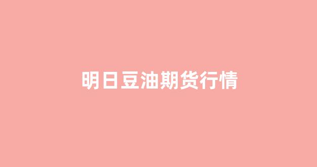 明日豆油期货行情(查一下今天豆油期货)_https://www.gfdzclz.com_科创板_第1张