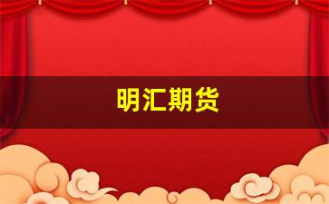 明汇期货(明汇贷款怎么样)_https://www.huakunhengjia.com_期货资讯_第1张