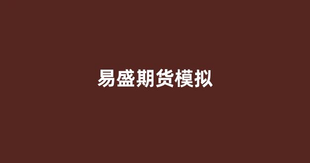 易盛期货模拟(易盛期货模拟交易软件)_https://www.dcjwmf.com_大商所_第1张
