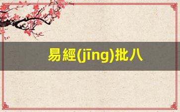 易經(jīng)批八字算命網(wǎng)(周易批八字+免費(fèi)測(cè)八字)