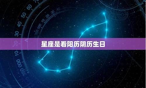 星座应该看阳历生日还是农历生日呢_星座是看生日的农历还是阳历