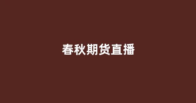 春秋期货直播(春秋期货-国际期货直播室)_https://www.qgjzrcxxzxpt.com_广期所_第1张