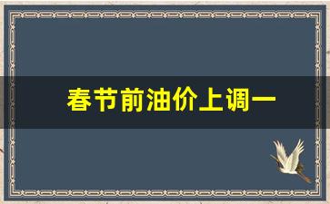 春节前汽油价格是否上调-春节前油价上调一